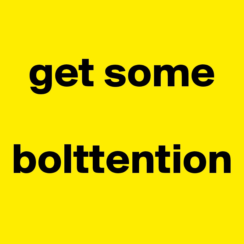   
  get some

bolttention 
