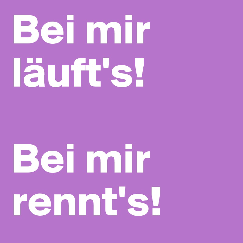 Bei mir läuft's!

Bei mir rennt's!