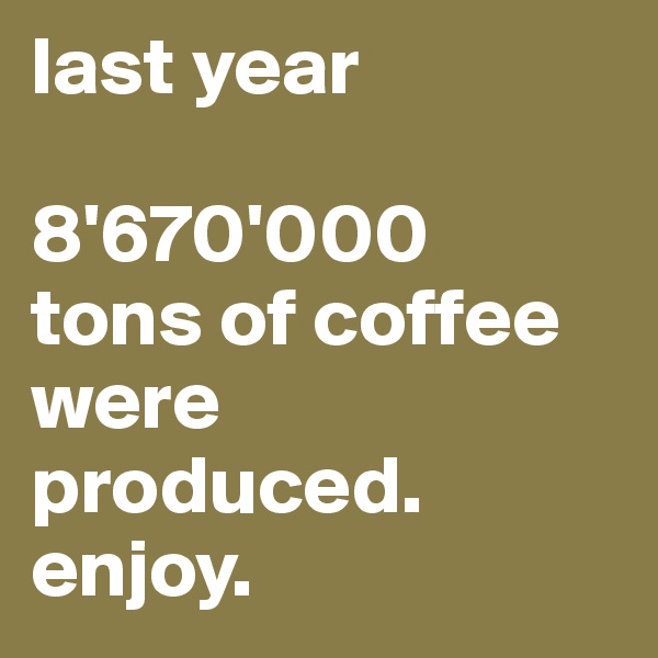 last year

8'670'000 
tons of coffee were produced. enjoy. 