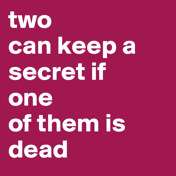 two 
can keep a secret if 
one 
of them is dead