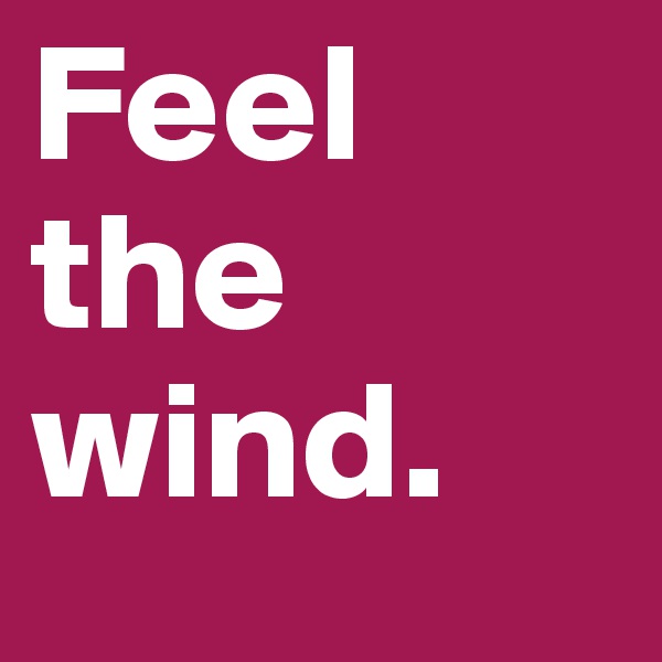 Feel the wind. 