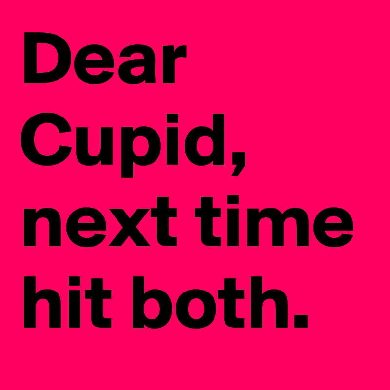 Dear Cupid, next time hit both.