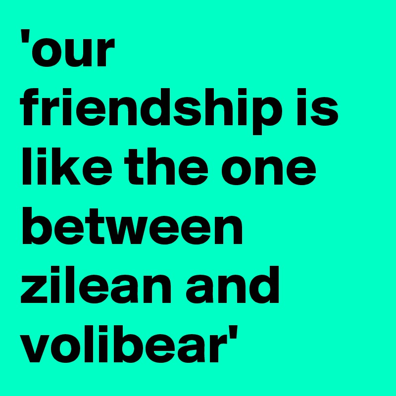 'our friendship is like the one between zilean and volibear' 