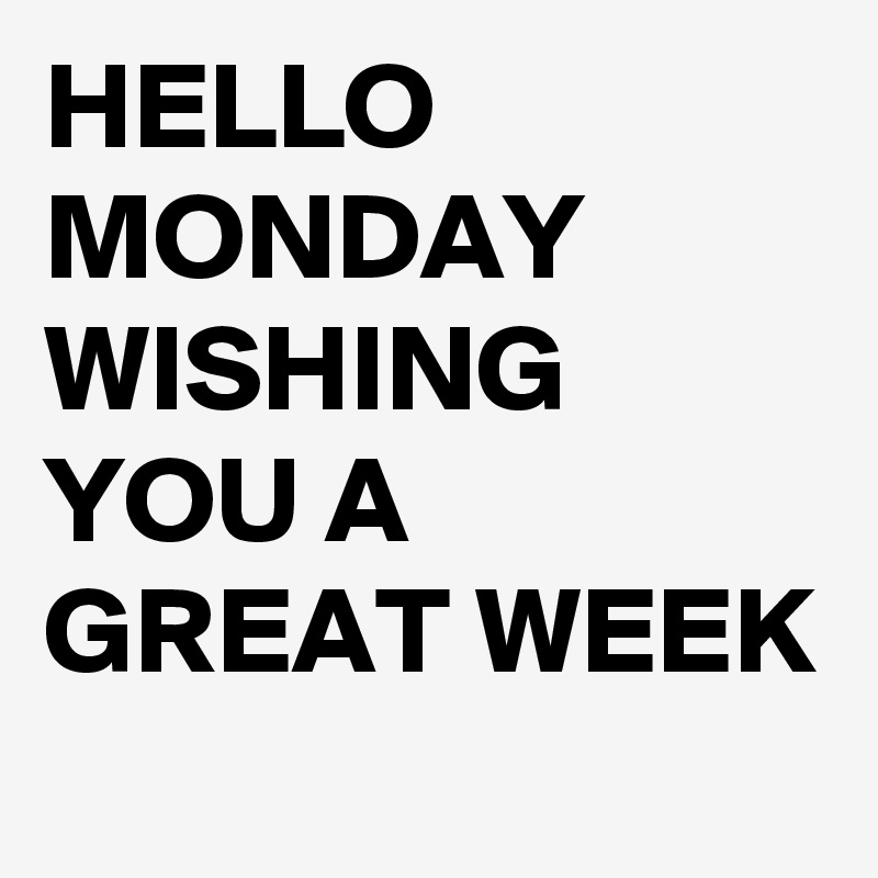 HELLO MONDAY WISHING YOU A GREAT WEEK - Post by fidosh146 on Boldomatic
