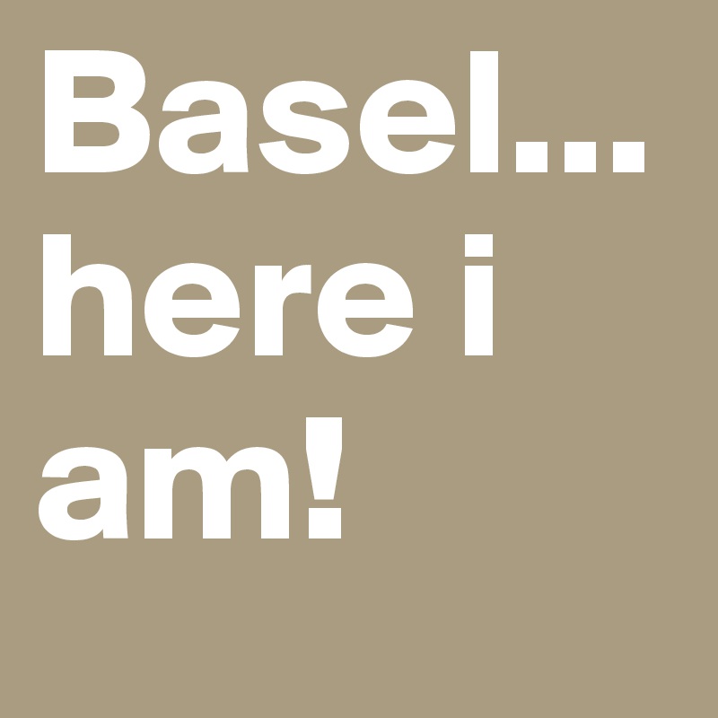 Basel... here i am!