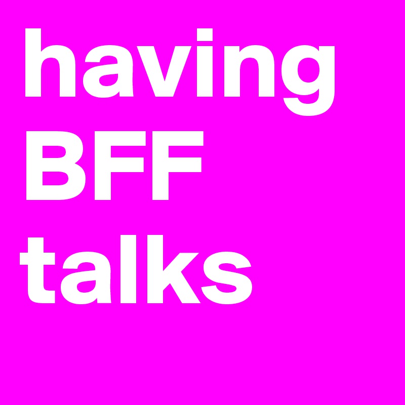 having BFF talks