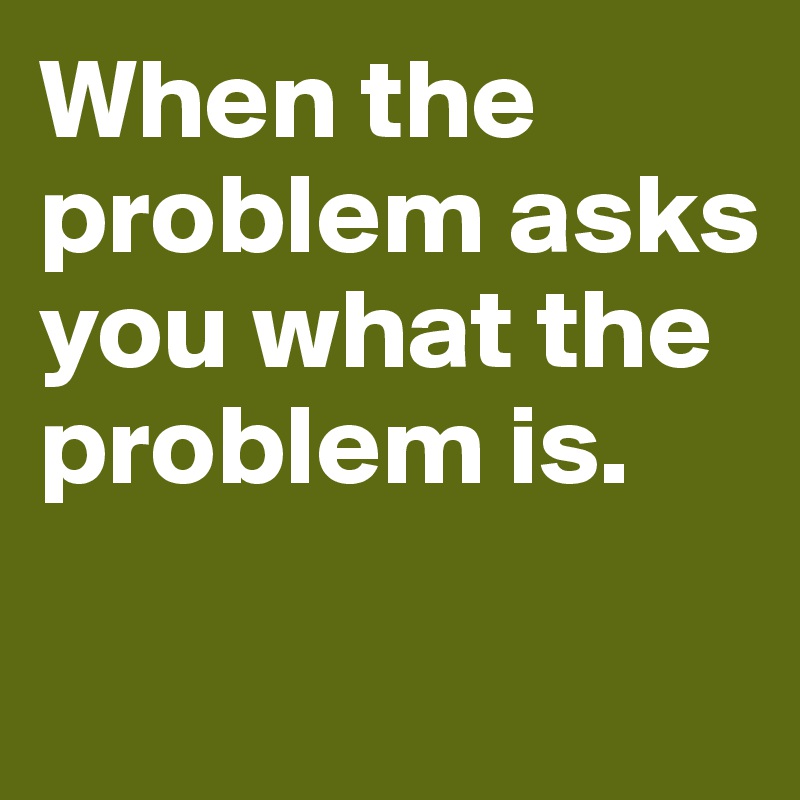 When the problem asks you what the problem is. 

