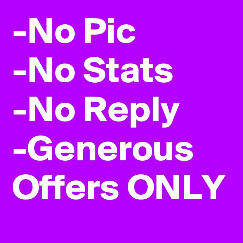 -No Pic
-No Stats
-No Reply
-Generous Offers ONLY