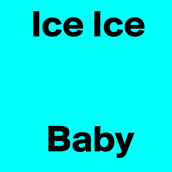    Ice Ice 


     Baby