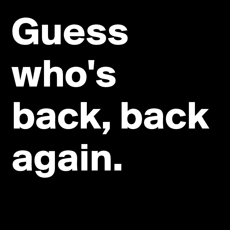 Guess Whos Back Back Again Post By Ene On Boldomatic
