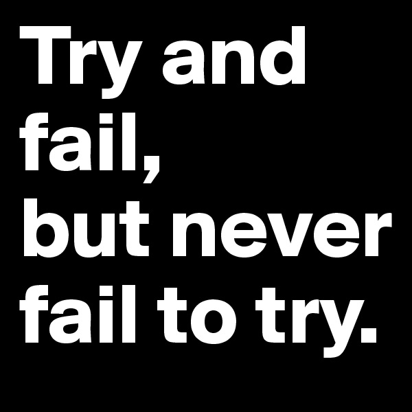 Try and fail,
but never fail to try.