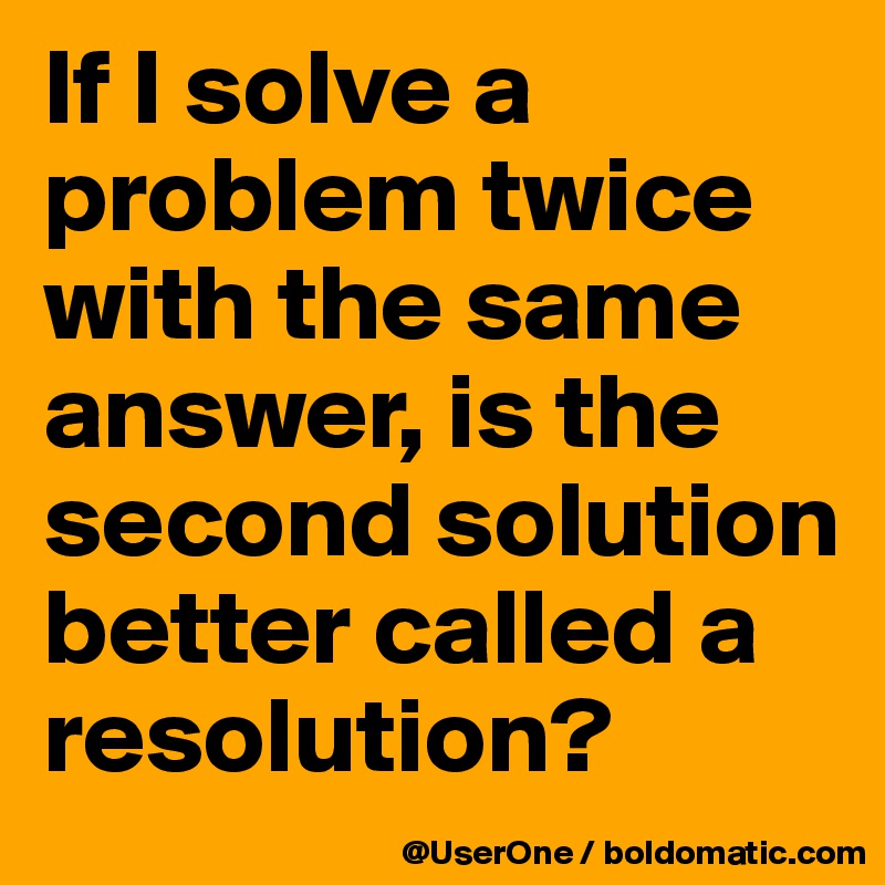 If I solve a problem twice with the same answer, is the second solution better called a resolution?