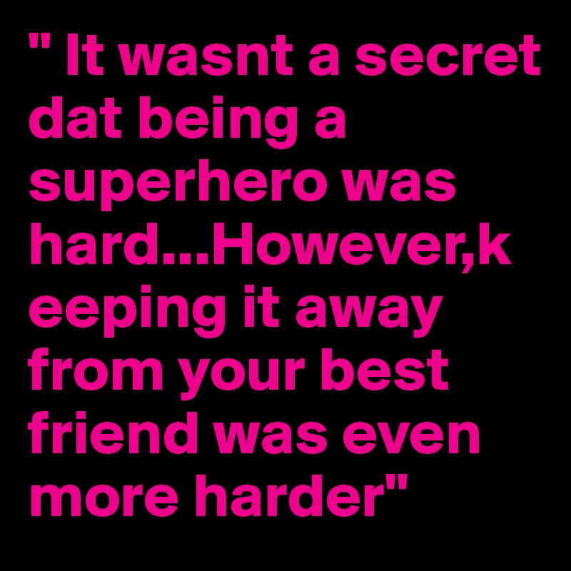 " It wasnt a secret dat being a superhero was hard...However,keeping it away from your best friend was even more harder"