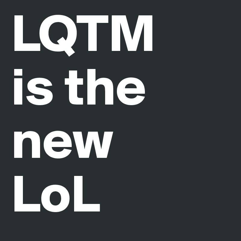 LQTM
is the new 
LoL