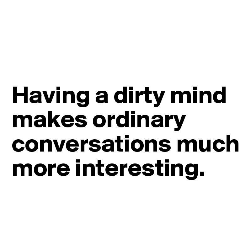 Having a Dirty Mind Makes Ordinary Conversations Much More