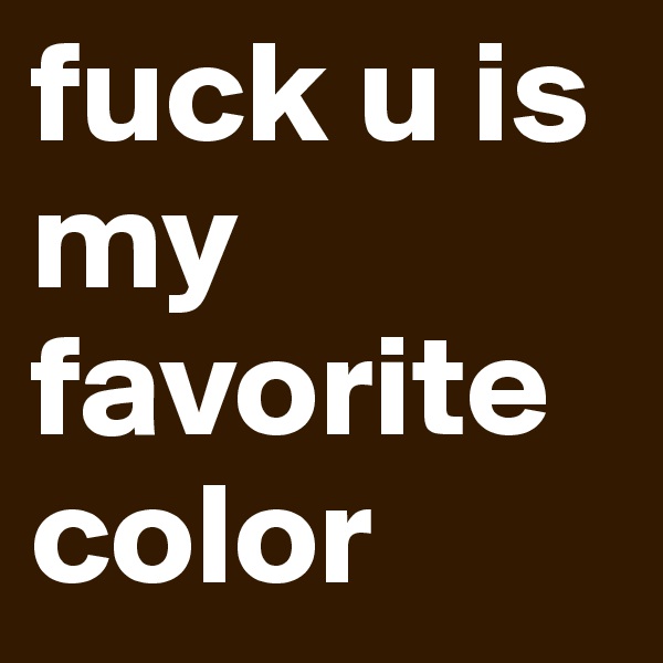 fuck u is my favorite color