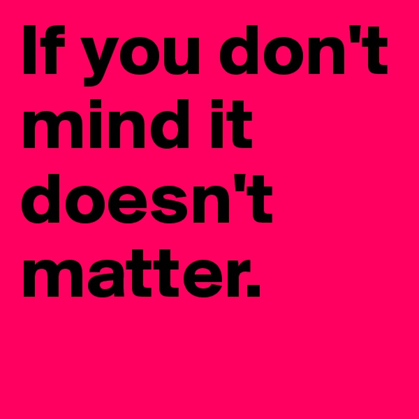 If you don't mind it doesn't matter.
