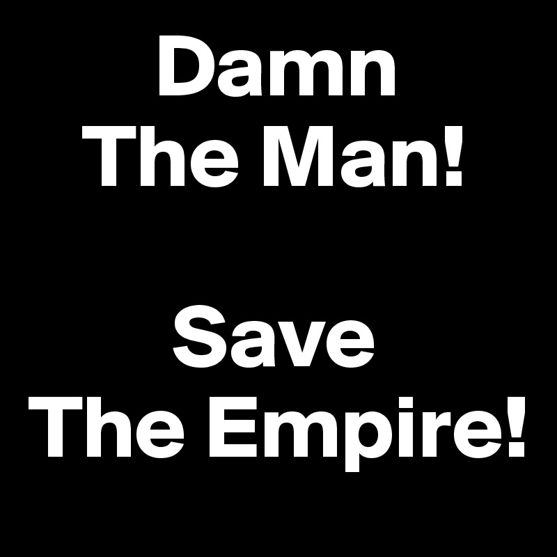        Damn 
   The Man!

        Save           The Empire! 