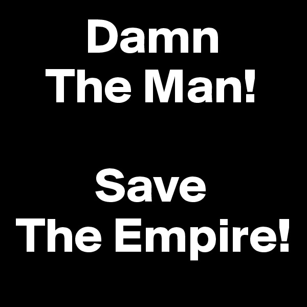        Damn 
   The Man!

        Save           The Empire! 