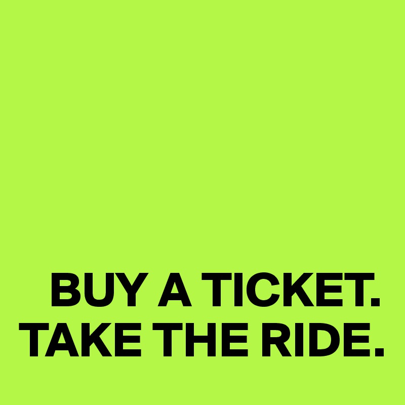




   BUY A TICKET. TAKE THE RIDE.