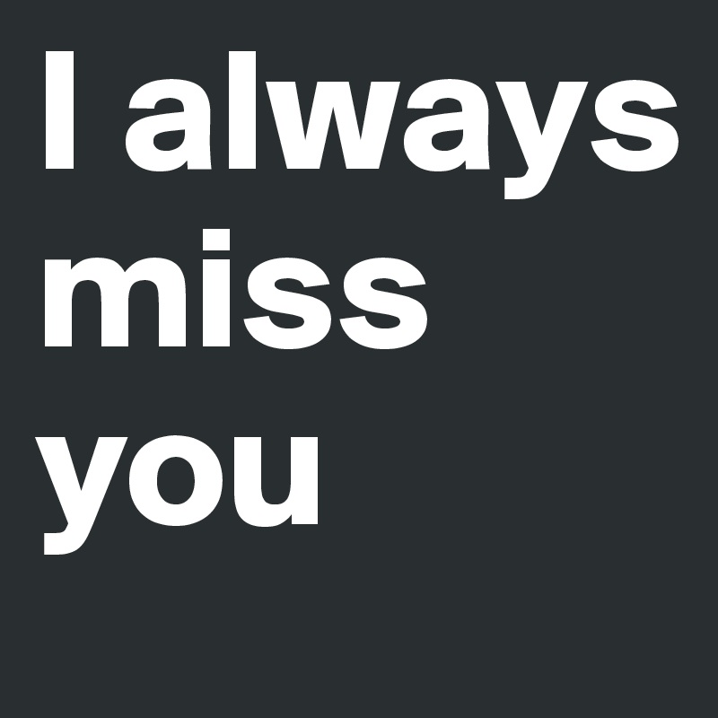 I always miss you