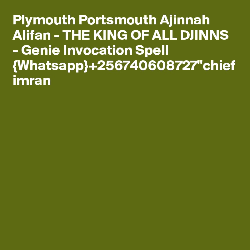 Plymouth Portsmouth Ajinnah Alifan - THE KING OF ALL DJINNS - Genie Invocation Spell  {Whatsapp}+256740608727"chief imran