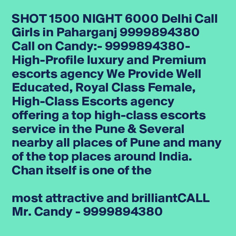SHOT 1500 NIGHT 6000 Delhi Call Girls in Paharganj 9999894380
Call on Candy:- 9999894380- High-Profile luxury and Premium escorts agency We Provide Well Educated, Royal Class Female, High-Class Escorts agency offering a top high-class escorts service in the Pune & Several nearby all places of Pune and many of the top places around India. Chan itself is one of the

most attractive and brilliantCALL Mr. Candy - 9999894380