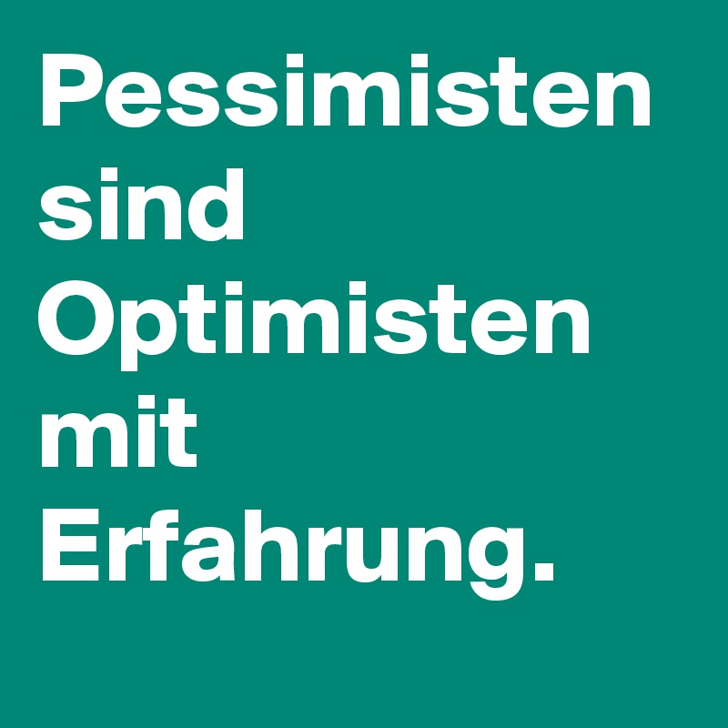 Pessimisten sind Optimisten mit Erfahrung.
