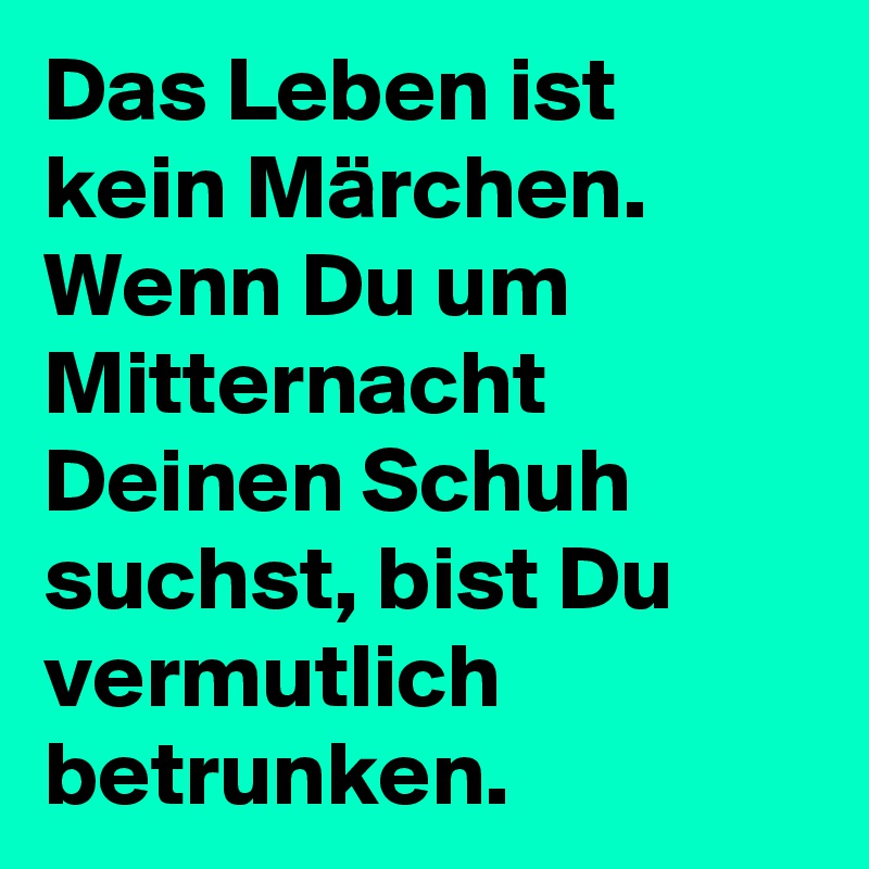 Das Leben ist kein Märchen. Wenn Du um Mitternacht Deinen Schuh suchst