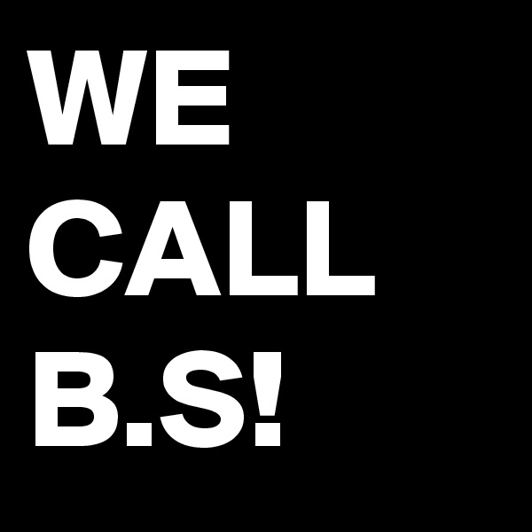 WE
CALL
B.S!