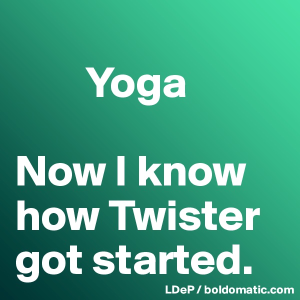 
        Yoga

Now I know how Twister got started. 