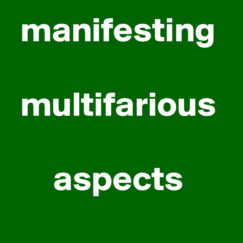 manifesting

 multifarious 

aspects