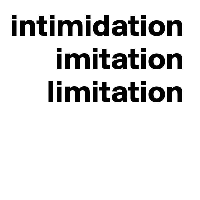 intimidation
imitation
limitation