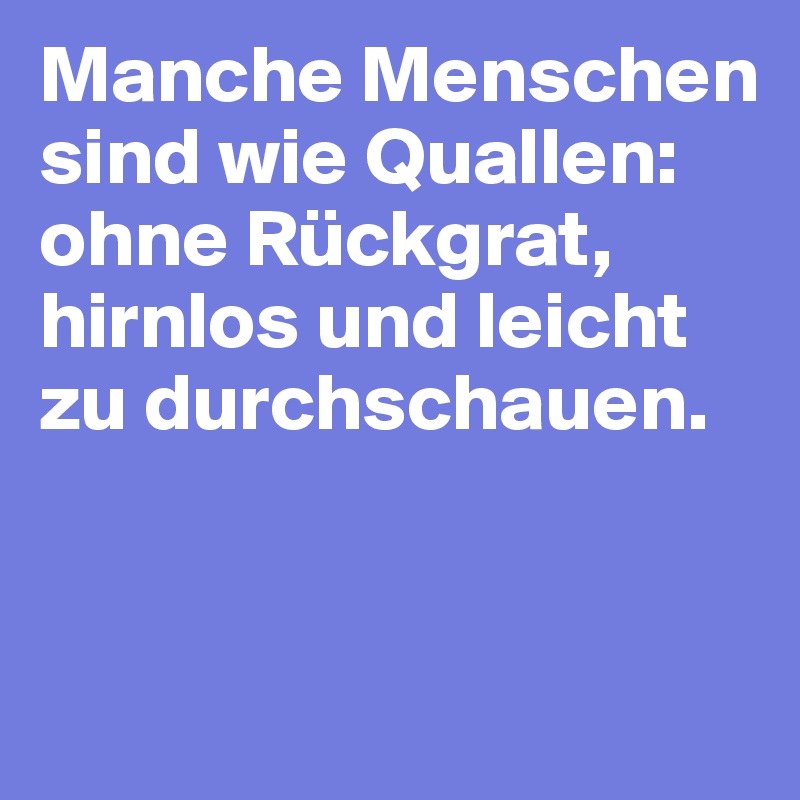 Manche Menschen sind wie Quallen ohne Rückgrat, hirnlos und leicht zu