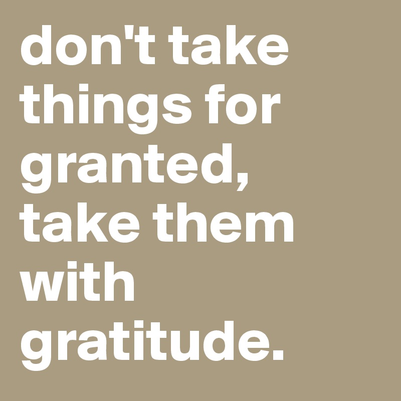 don-t-take-things-for-granted-take-them-with-gratitude-post-by