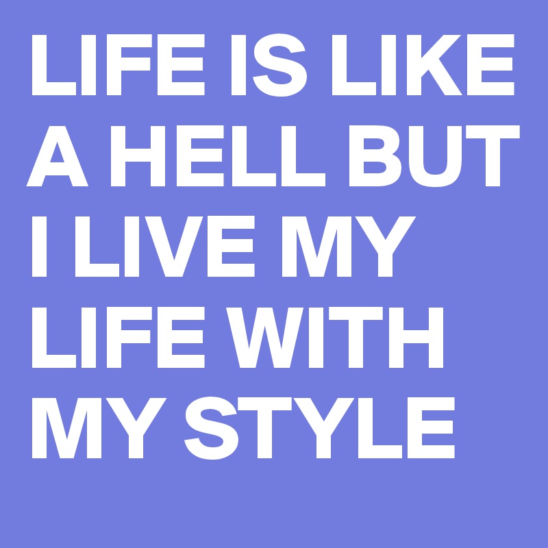 LIFE IS LIKE A HELL BUT I LIVE MY LIFE WITH MY STYLE