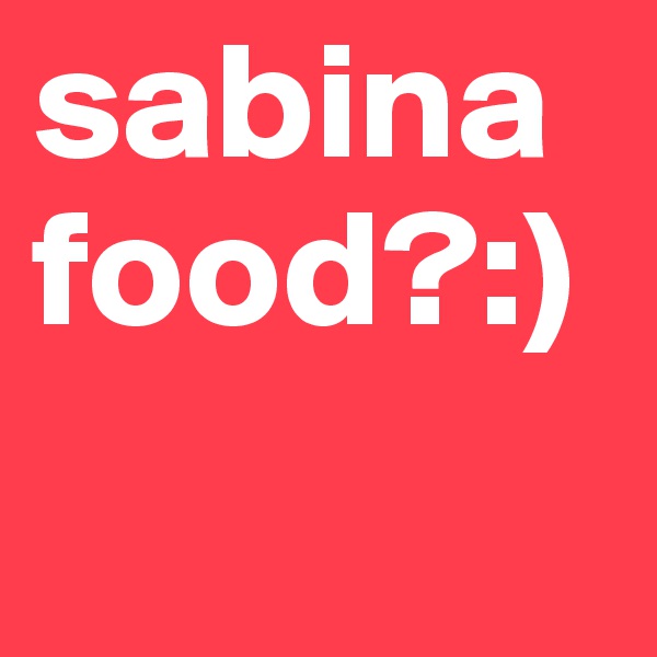 sabina food?:)