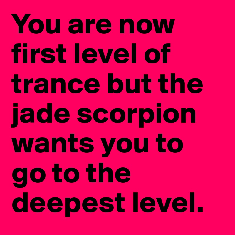 You are now first level of trance but the jade scorpion wants you to go to the deepest level. 