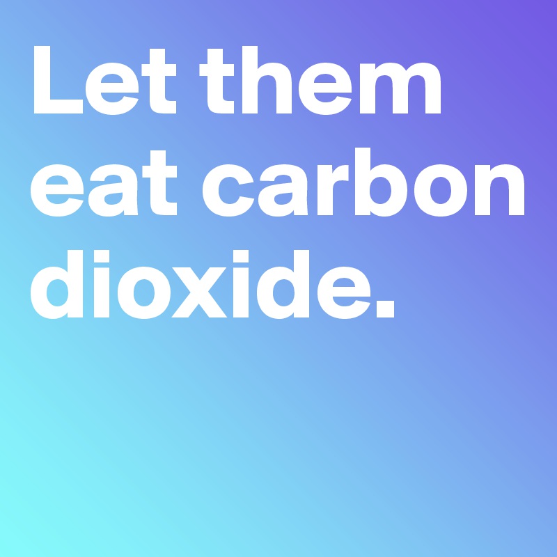 Let them eat carbon dioxide. 
