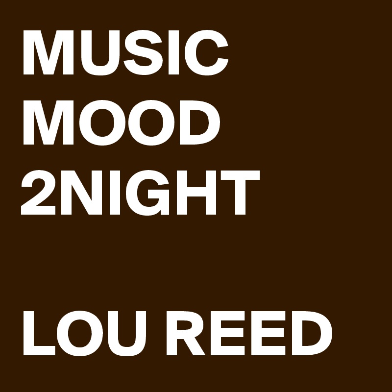 MUSIC MOOD 2NIGHT

LOU REED