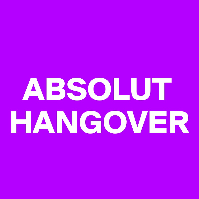 

  ABSOLUT
HANGOVER
