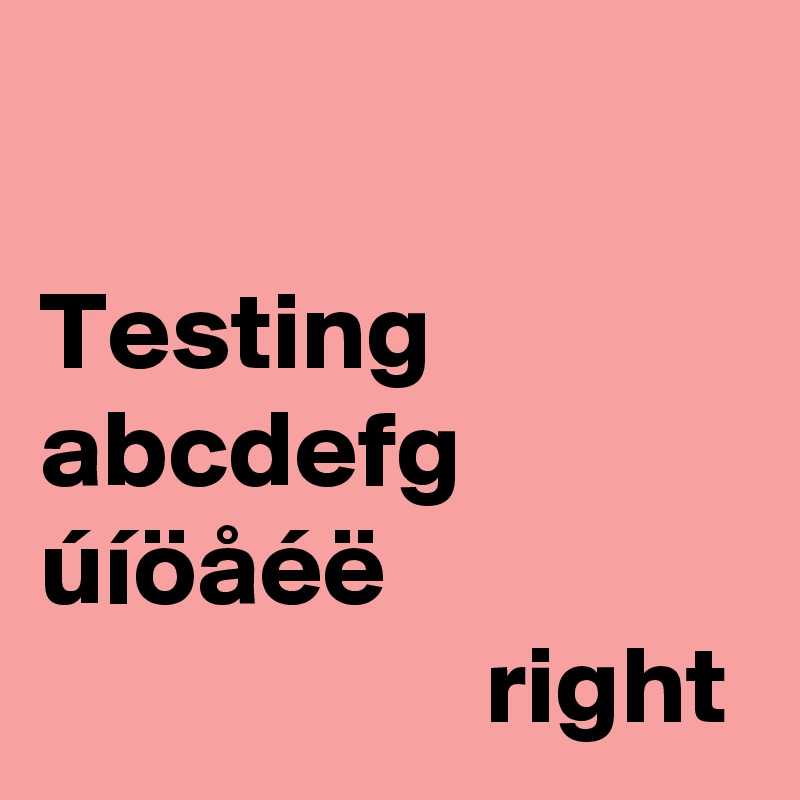 

Testing abcdefg
úíöåéë
                    right