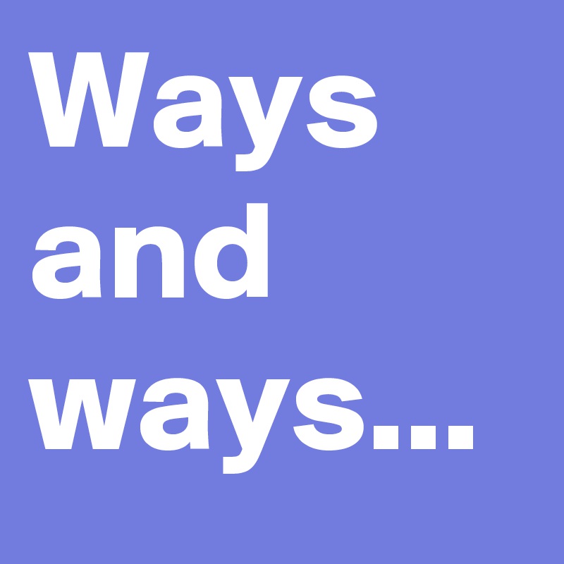 Ways and ways... 