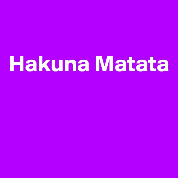 

Hakuna Matata


