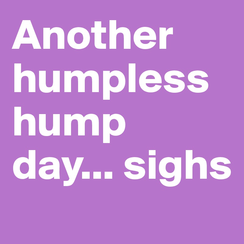 Another humpless hump day... sighs 