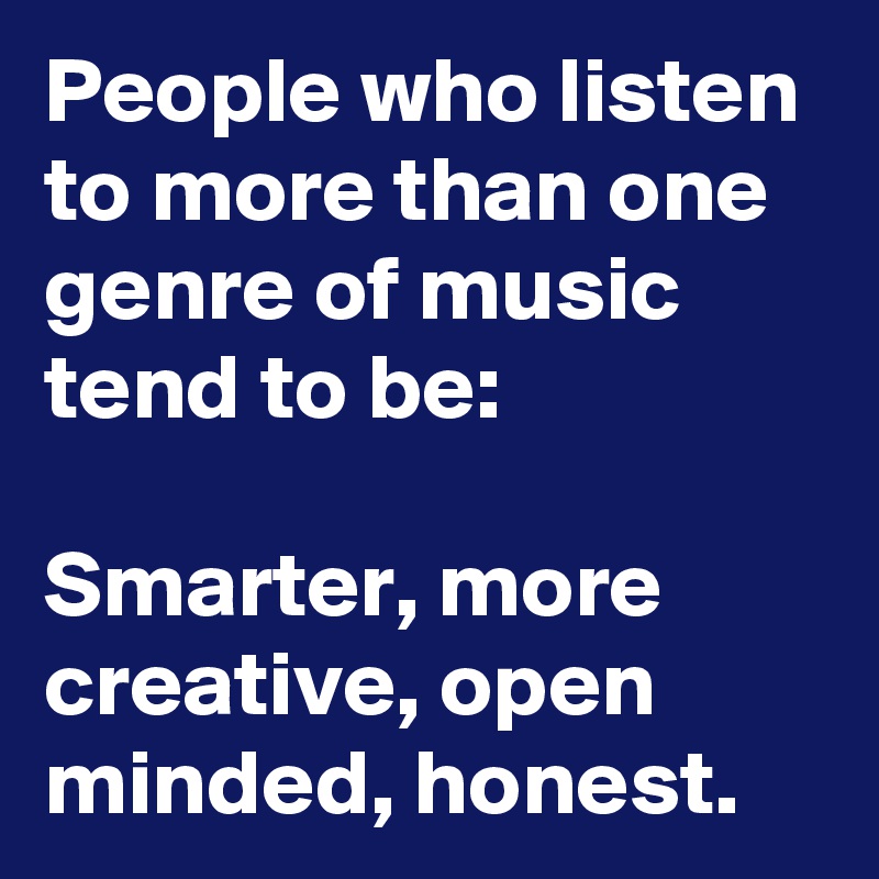 People who listen to more than one genre of music tend to be: 

Smarter, more creative, open minded, honest.