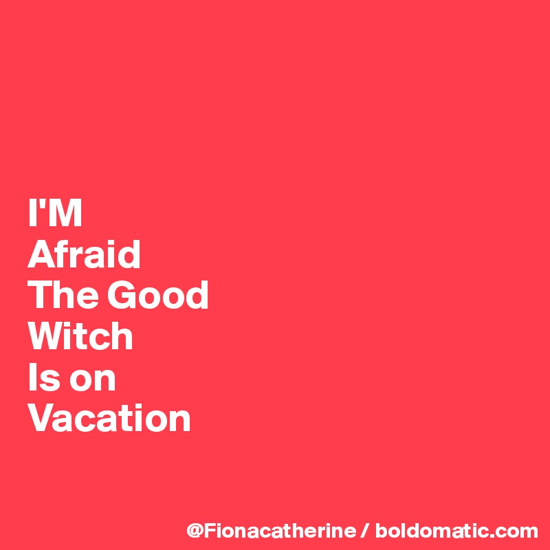 



I'M
Afraid
The Good
Witch
Is on
Vacation

