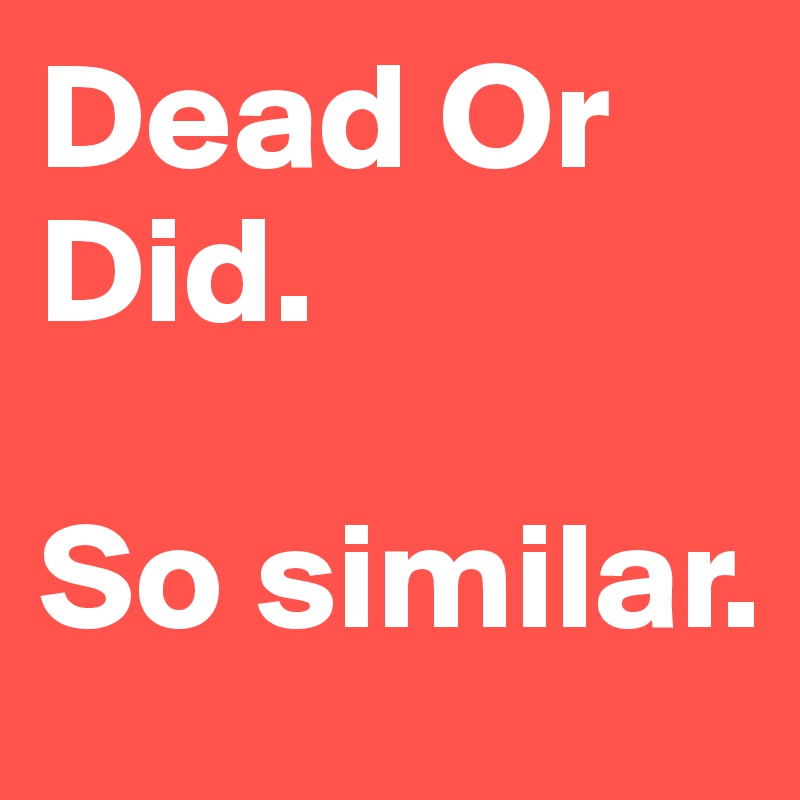 dead-or-did-so-similar-post-by-iliketitles-on-boldomatic