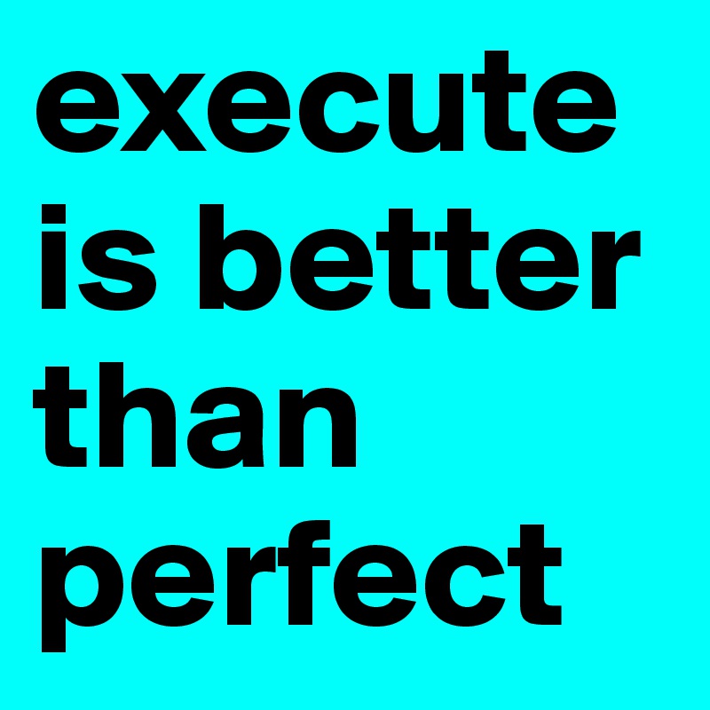 execute is better than perfect