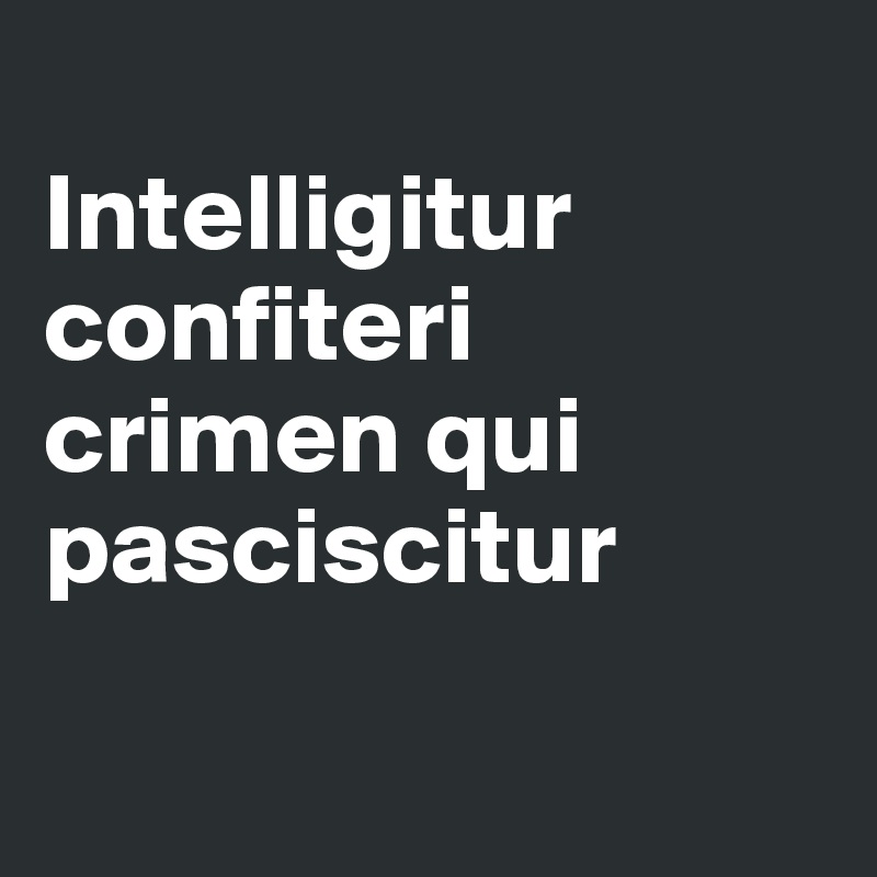 
Intelligitur confiteri crimen qui pasciscitur

